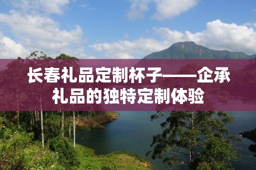 长春礼品定制杯子——企承礼品的独特定制体验