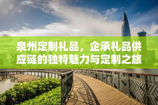 泉州定制礼品，企承礼品供应链的独特魅力与定制之旅